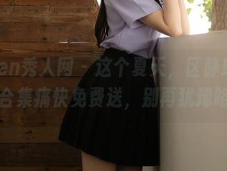 Xiuren秀人网 – 这个夏天，区静瑶的写真合集痛快免费送，别再犹豫咯！