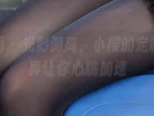 森萝财团 – 光影游离，小樱的定制女友写真让你心跳加速